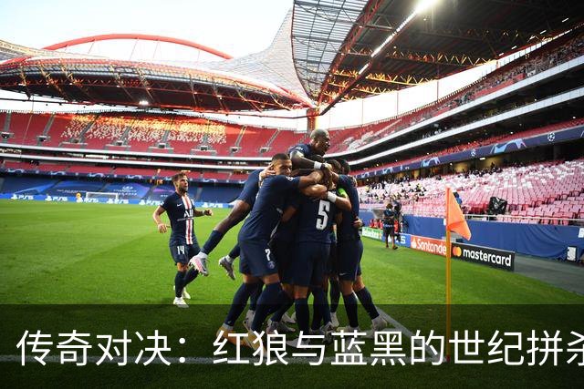 传奇对决：红狼与蓝黑的世纪拼杀，绝地逆袭的戏码